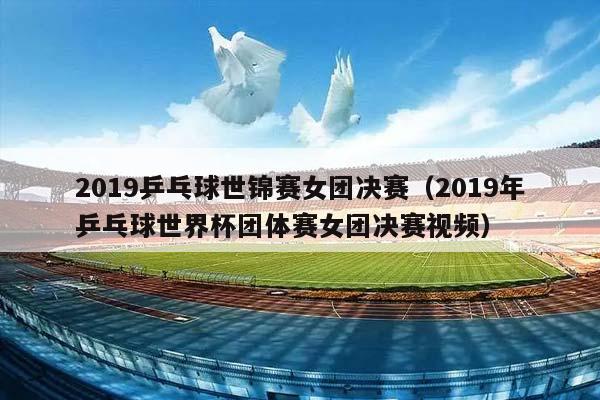 2023乒乓球世锦赛女团决赛（2023年乒乓球世界杯团体赛女团决赛视频）插图