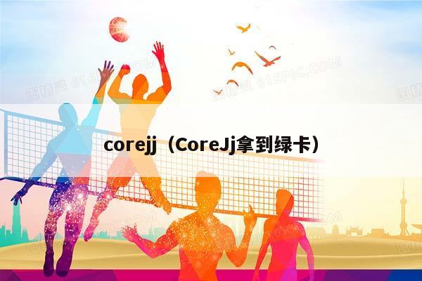 corejj（CoreJj拿到绿卡）插图