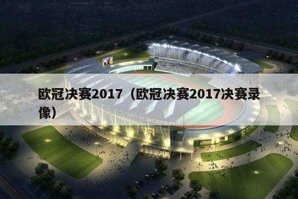 欧冠决赛2017（欧冠决赛2017决赛录像）插图