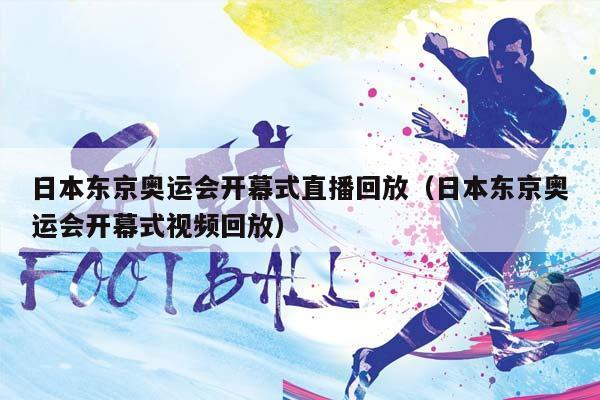 日本东京奥运会开幕式直播回放（日本东京奥运会开幕式视频回放）插图