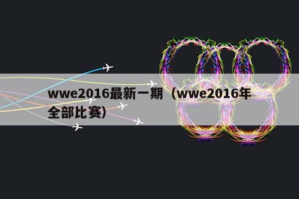 wwe2016最新一期（wwe2016年全部比赛）插图