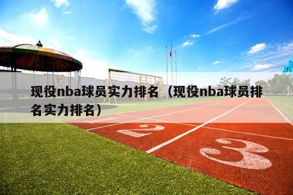 现役NBA球员实力排名（现役NBA球员排名实力排名）插图