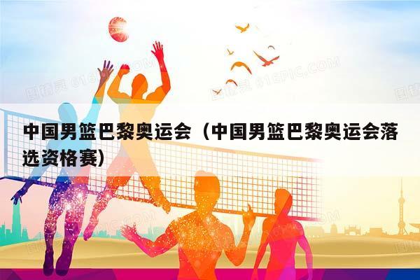 中国男篮巴黎奥运会（中国男篮巴黎奥运会落选资格赛）插图