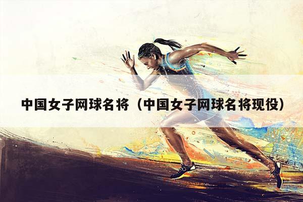 中国女子网球名将（中国女子网球名将现役）插图