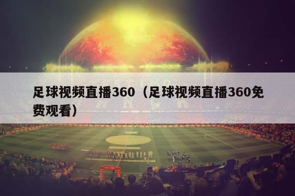 足球视频直播360（足球视频直播360免费观看）插图