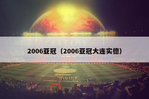 2006亚冠（2006亚冠大连实德）插图