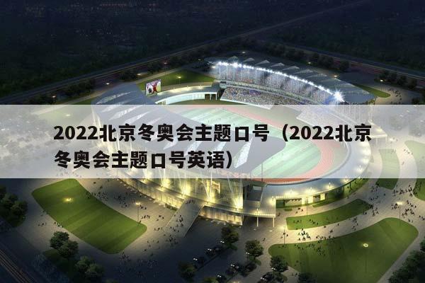 2023北京冬奥会主题口号（2023北京冬奥会主题口号英语）插图
