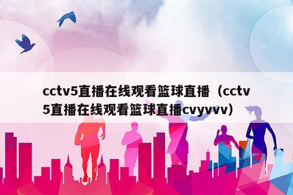 cctv5直播在线观看篮球直播（cctv5直播在线观看篮球直播cvyvvv）插图