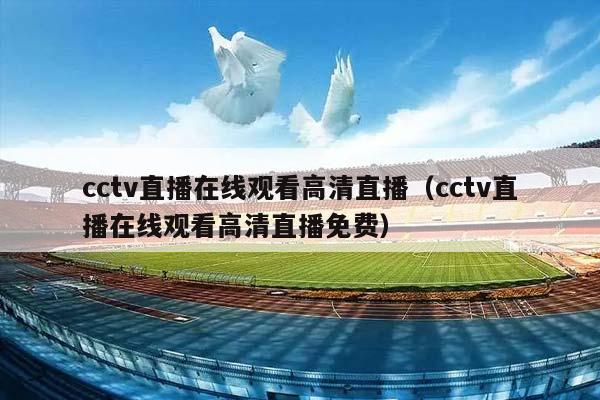 cctv直播在线观看高清直播（cctv直播在线观看高清直播免费）插图