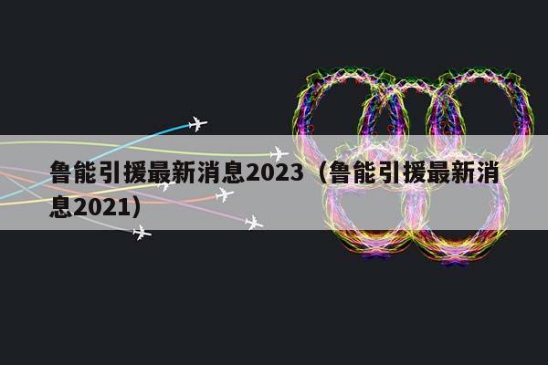 鲁能引援最新消息2023（鲁能引援最新消息2023）插图