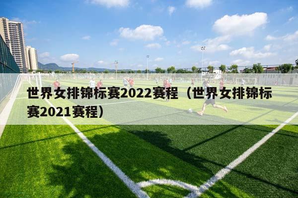 世界女排锦标赛2023赛程（世界女排锦标赛2023赛程）插图