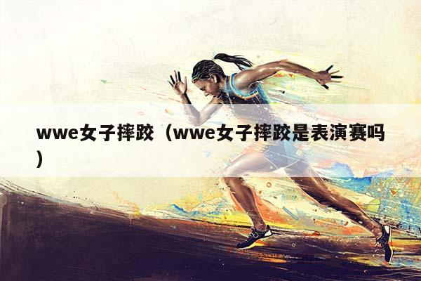 wwe女子摔跤（wwe女子摔跤是表演赛吗）插图