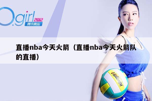 直播NBA今天火箭（直播NBA今天火箭队的直播）插图