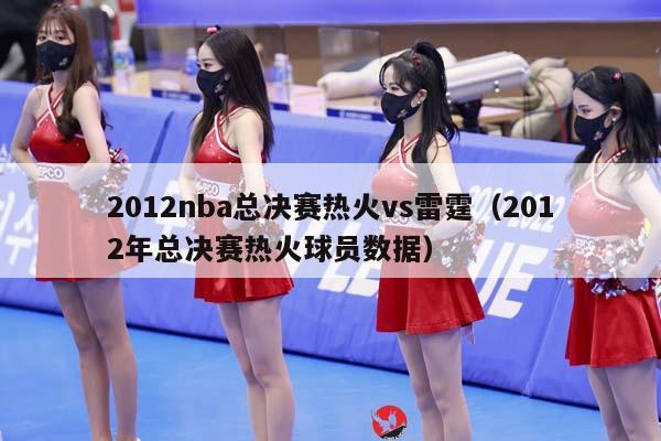 2012NBA总决赛热火vs雷霆（2012年总决赛热火球员数据）插图