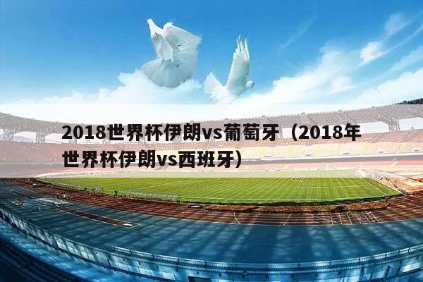 2018世界杯伊朗vs葡萄牙（2018年世界杯伊朗vs西班牙）插图