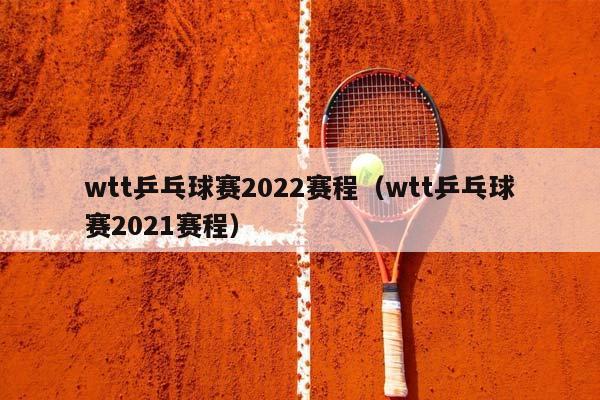 wtt乒乓球赛2023赛程（wtt乒乓球赛2023赛程）插图