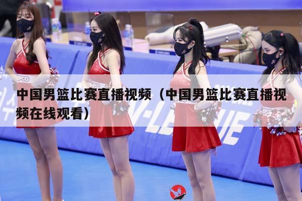 中国男篮比赛直播视频（中国男篮比赛直播视频在线观看）插图